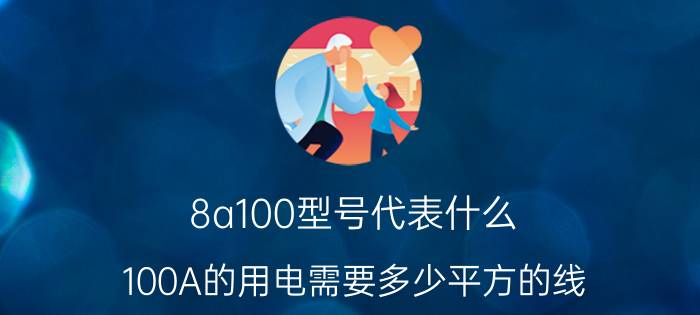 8a100型号代表什么 100A的用电需要多少平方的线？